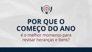 Por que o começo do ano é o melhor momento para revisar heranças e bens?