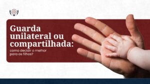 Guarda Unilateral ou Compartilhada: Como decidir o melhor para os filhos? Entenda mais no artigo de hoje do meu blog!