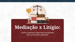 Mediação ou Litígio: Como Resolver Disputas Familiares sem Processo Judicial?