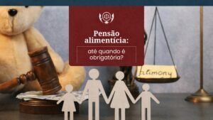  Pensão alimentícia: até quando é obrigatória?